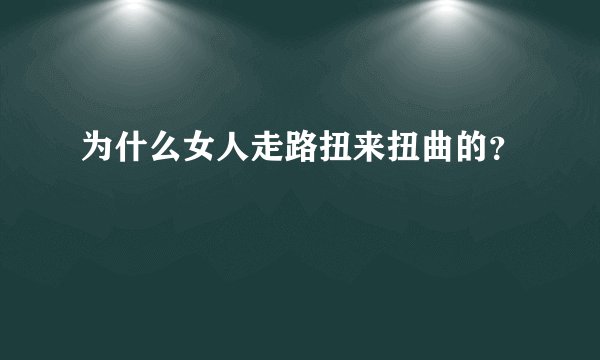 为什么女人走路扭来扭曲的？