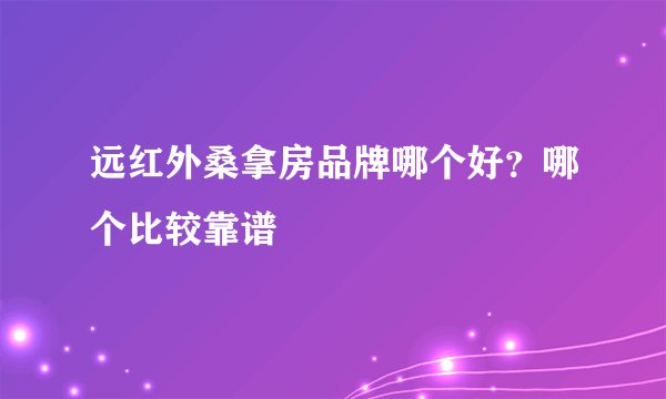 远红外桑拿房品牌哪个好？哪个比较靠谱