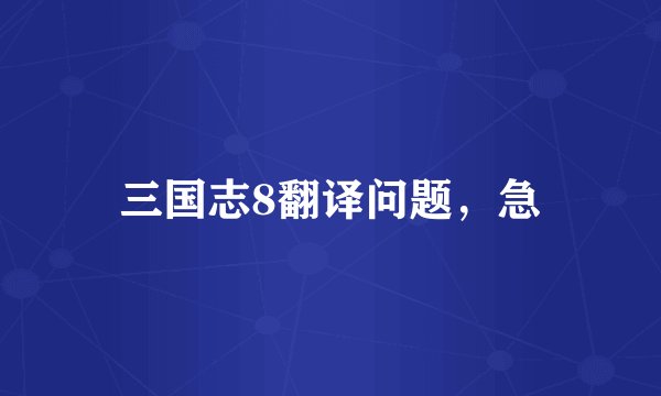 三国志8翻译问题，急