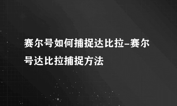 赛尔号如何捕捉达比拉-赛尔号达比拉捕捉方法