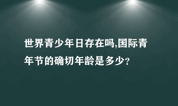 世界青少年日存在吗,国际青年节的确切年龄是多少？