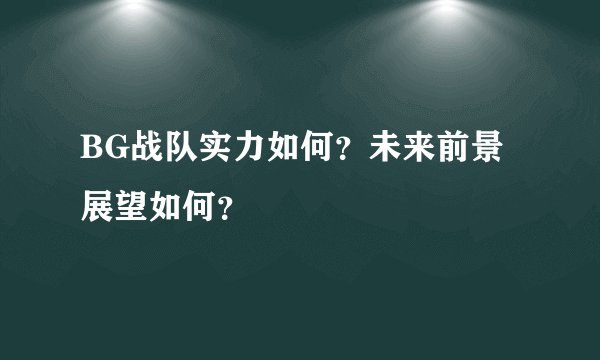 BG战队实力如何？未来前景展望如何？