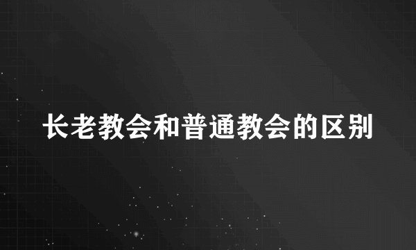 长老教会和普通教会的区别