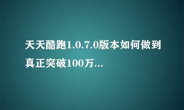 天天酷跑1.0.7.0版本如何做到真正突破100万刷分刷金币？