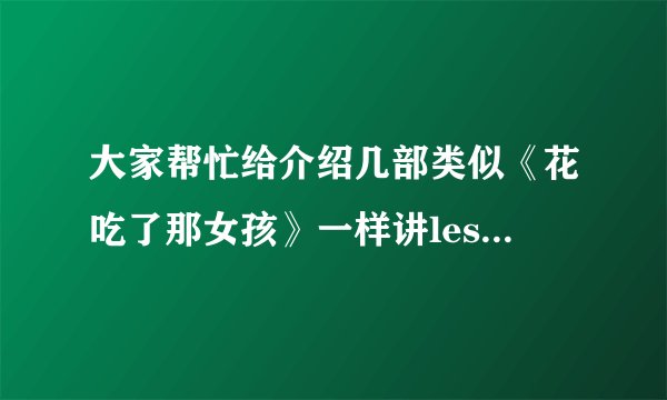 大家帮忙给介绍几部类似《花吃了那女孩》一样讲les的电影~