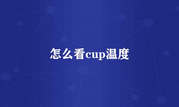 怎么看cup温度