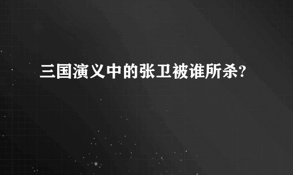 三国演义中的张卫被谁所杀?