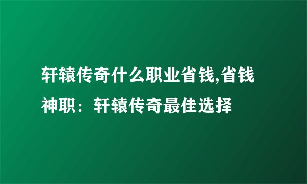 轩辕传奇什么职业省钱,省钱神职：轩辕传奇最佳选择