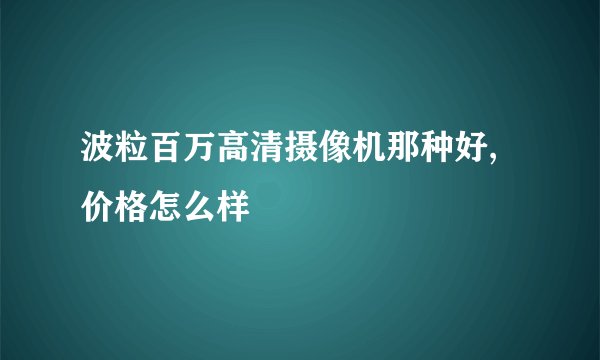 波粒百万高清摄像机那种好,价格怎么样