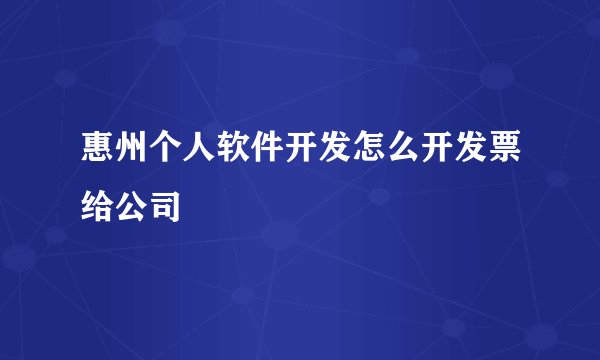 惠州个人软件开发怎么开发票给公司
