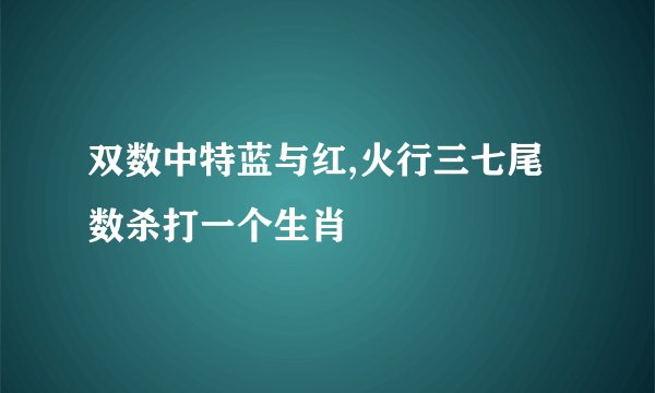 双数中特蓝与红,火行三七尾数杀打一个生肖