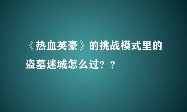 《热血英豪》的挑战模式里的盗墓迷城怎么过？？