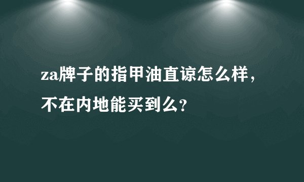 za牌子的指甲油直谅怎么样，不在内地能买到么？