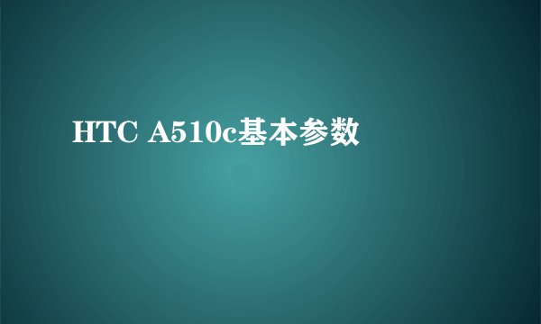 HTC A510c基本参数