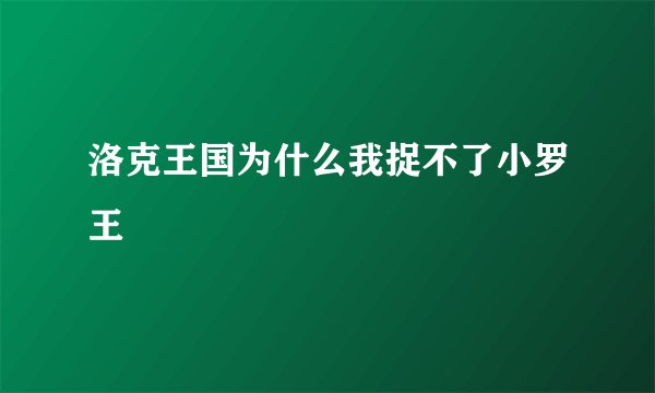 洛克王国为什么我捉不了小罗王