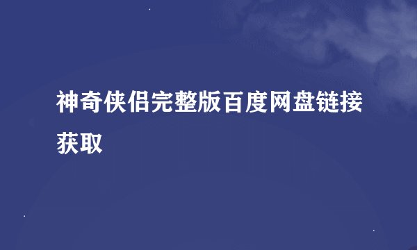神奇侠侣完整版百度网盘链接获取