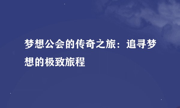 梦想公会的传奇之旅:追寻梦想的极致旅程