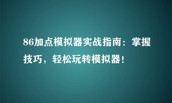 86加点模拟器实战指南：掌握技巧，轻松玩转模拟器！