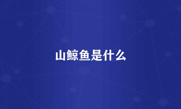 山鲸鱼是什么
