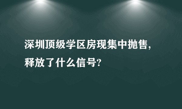深圳顶级学区房现集中抛售,释放了什么信号?