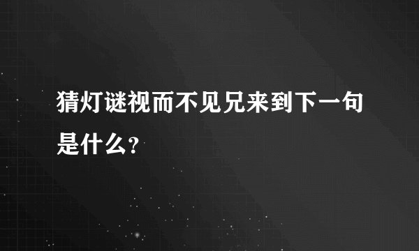 猜灯谜视而不见兄来到下一句是什么？