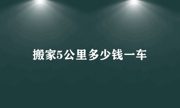 搬家5公里多少钱一车
