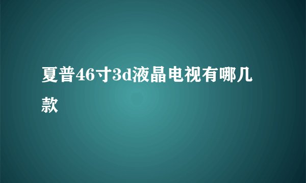 夏普46寸3d液晶电视有哪几款