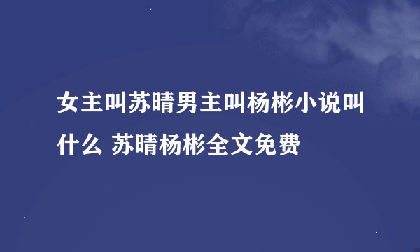 女主叫苏晴男主叫杨彬小说叫什么 苏晴杨彬全文免费