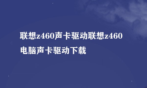 联想z460声卡驱动联想z460电脑声卡驱动下载