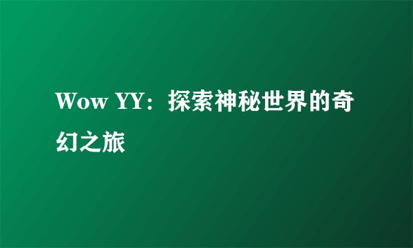 Wow YY：探索神秘世界的奇幻之旅
