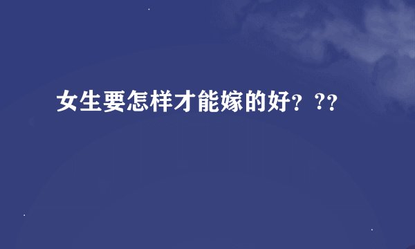 女生要怎样才能嫁的好？?？