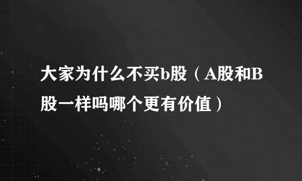 大家为什么不买b股（A股和B股一样吗哪个更有价值）