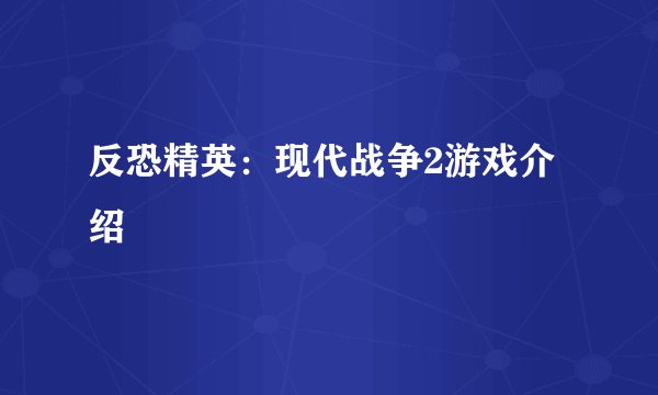 反恐精英：现代战争2游戏介绍