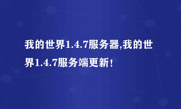 我的世界1.4.7服务器,我的世界1.4.7服务端更新！