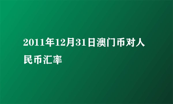 2011年12月31日澳门币对人民币汇率