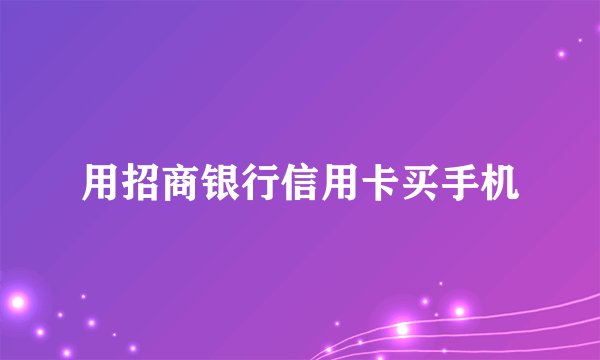 用招商银行信用卡买手机