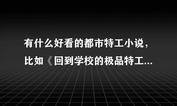 有什么好看的都市特工小说，比如《回到学校的极品特工》这类的。