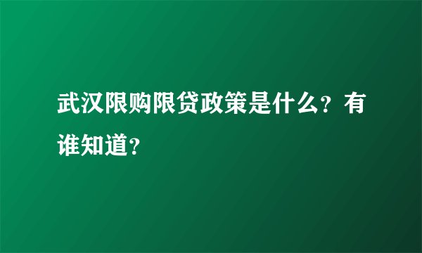 武汉限购限贷政策是什么？有谁知道？