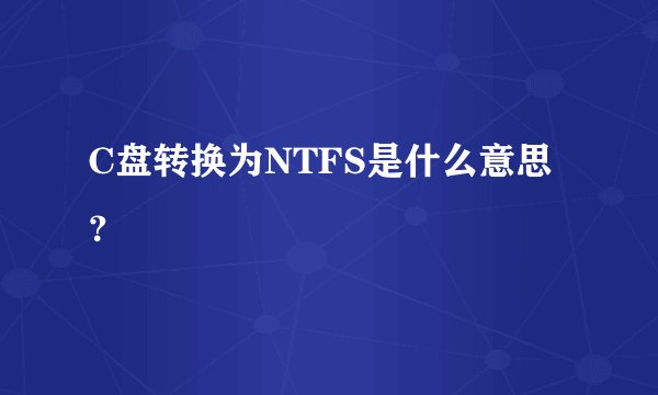C盘转换为NTFS是什么意思？