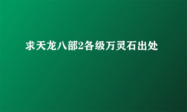 求天龙八部2各级万灵石出处