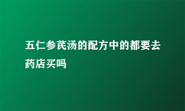 五仁参芪汤的配方中的都要去药店买吗