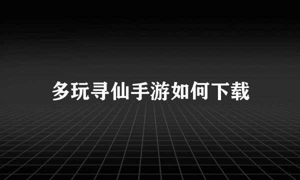 多玩寻仙手游如何下载