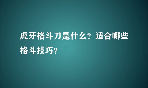 虎牙格斗刀是什么？适合哪些格斗技巧？