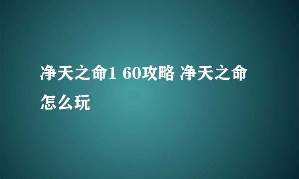 净天之命1 60攻略 净天之命怎么玩