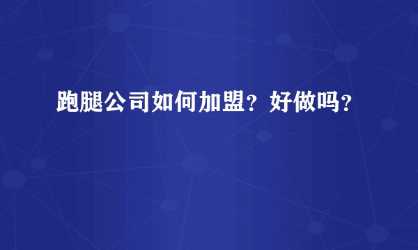 跑腿公司如何加盟？好做吗？