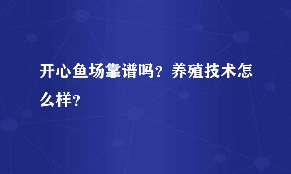 开心鱼场靠谱吗？养殖技术怎么样？