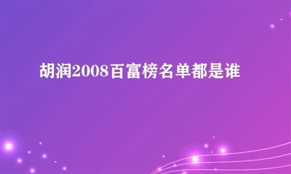 胡润2008百富榜名单都是谁