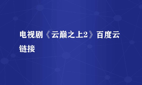 电视剧《云巅之上2》百度云链接