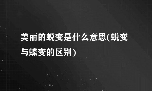 美丽的蜕变是什么意思(蜕变与蝶变的区别)