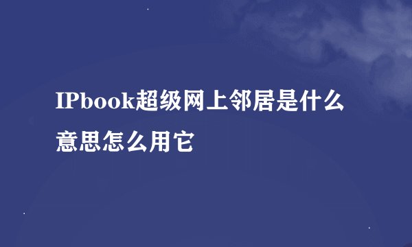 IPbook超级网上邻居是什么意思怎么用它